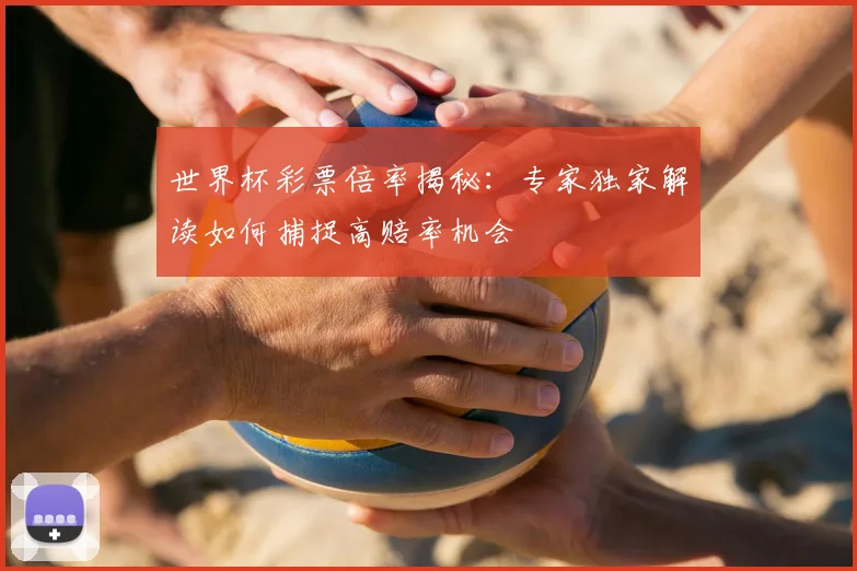 世界杯彩票倍率揭秘：专家独家解读如何捕捉高赔率机会