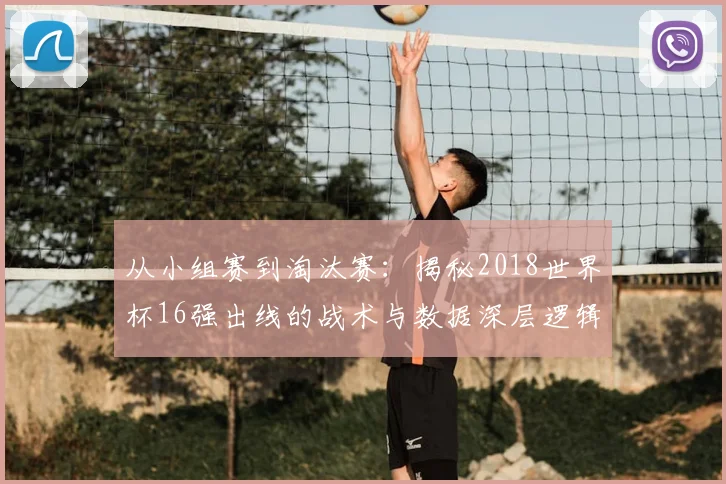 从小组赛到淘汰赛：揭秘2018世界杯16强出线的战术与数据深层逻辑