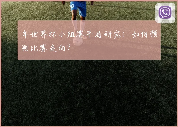 年世界杯小组赛平局研究：如何预测比赛走向？