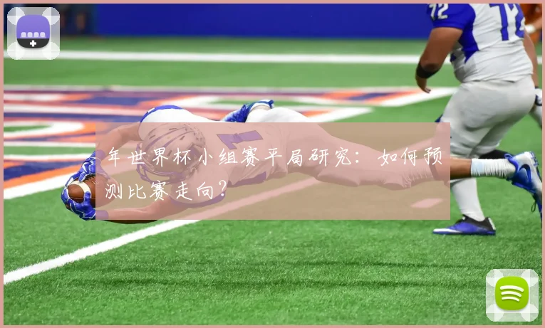 年世界杯小组赛平局研究：如何预测比赛走向？