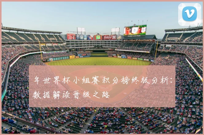 年世界杯小组赛积分榜终极分析：数据解读晋级之路