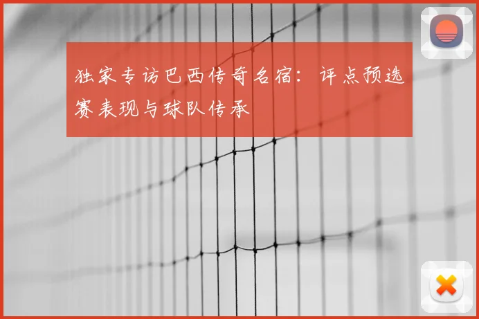 独家专访巴西传奇名宿：评点预选赛表现与球队传承