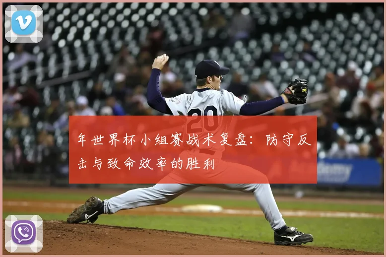 年世界杯小组赛战术复盘：防守反击与致命效率的胜利
