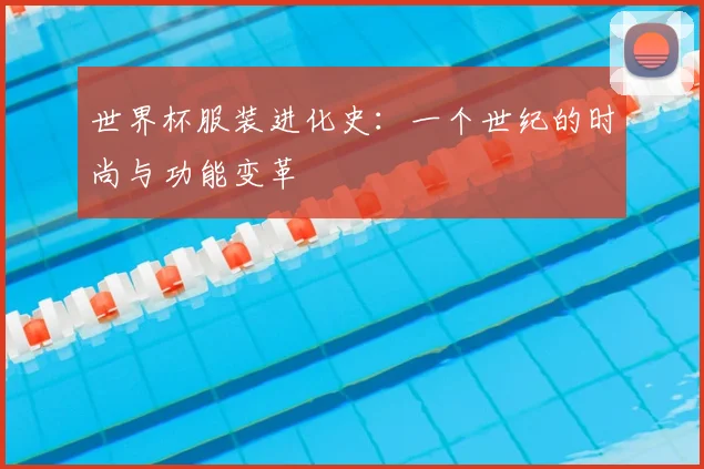 世界杯服装进化史：一个世纪的时尚与功能变革