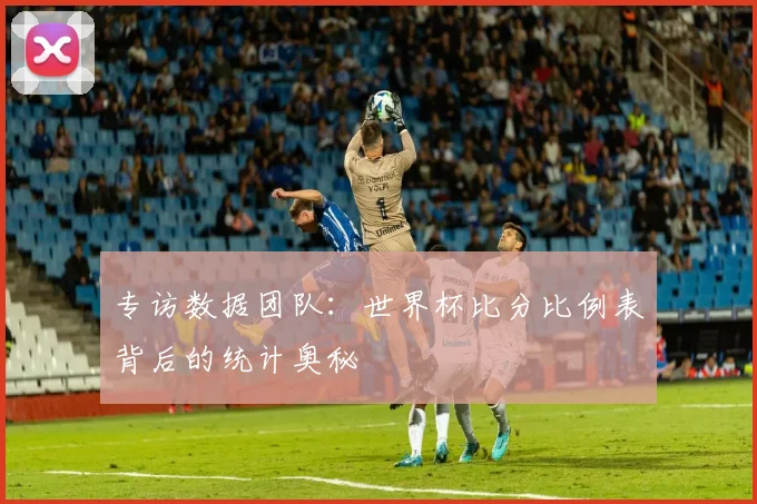 专访数据团队：世界杯比分比例表背后的统计奥秘