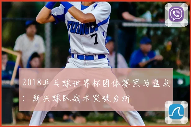 2018乒乓球世界杯团体赛黑马盘点：新兴球队战术突破分析