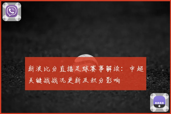 新浪比分直播足球赛事解读：中超关键战战况更新及积分影响
