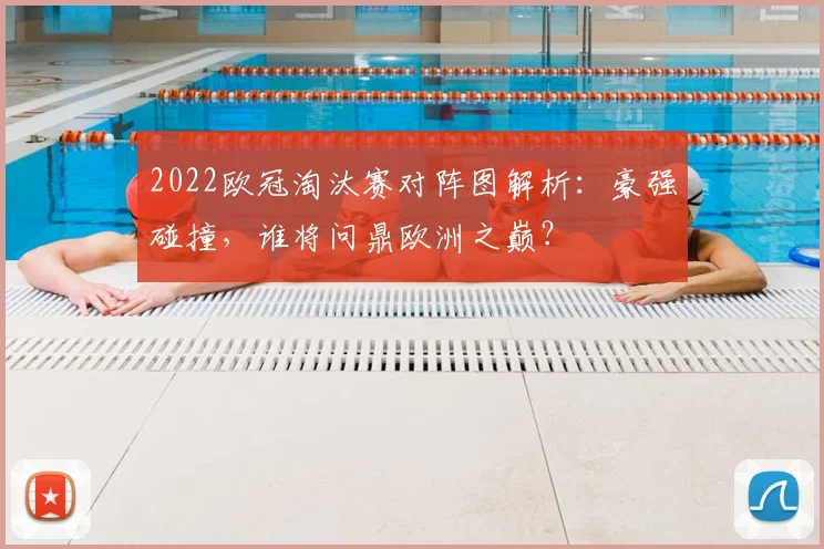 2022欧冠淘汰赛对阵图解析：豪强碰撞，谁将问鼎欧洲之巅？