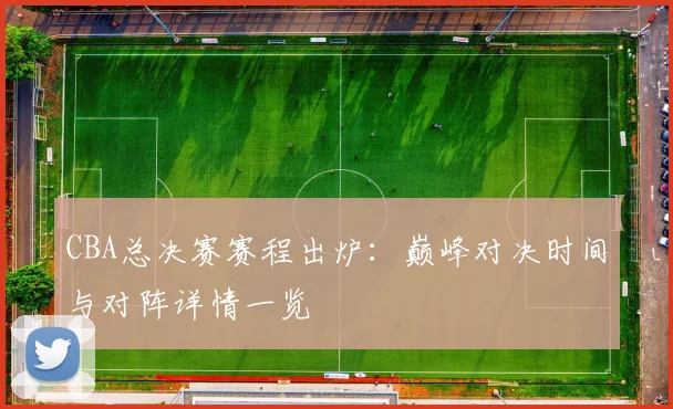 CBA总决赛赛程出炉：巅峰对决时间与对阵详情一览