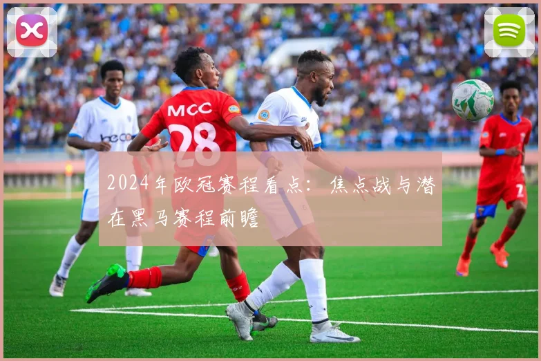 2024年欧冠赛程看点：焦点战与潜在黑马赛程前瞻