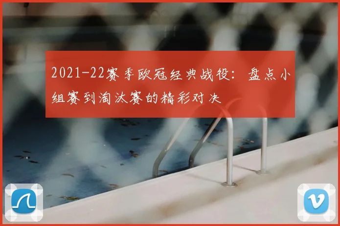 2021-22赛季欧冠经典战役：盘点小组赛到淘汰赛的精彩对决