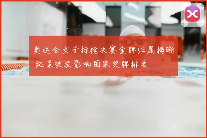 奥运会女子标枪决赛金牌归属揭晓 纪录破发影响国家奖牌排名