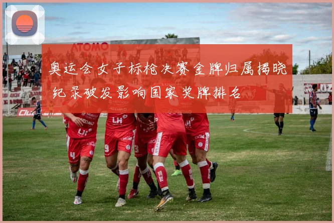 奥运会女子标枪决赛金牌归属揭晓 纪录破发影响国家奖牌排名