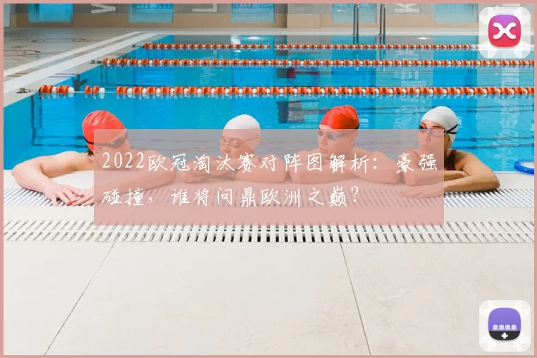 2022欧冠淘汰赛对阵图解析：豪强碰撞，谁将问鼎欧洲之巅？