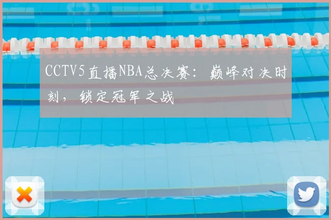 CCTV5直播NBA总决赛：巅峰对决时刻，锁定冠军之战