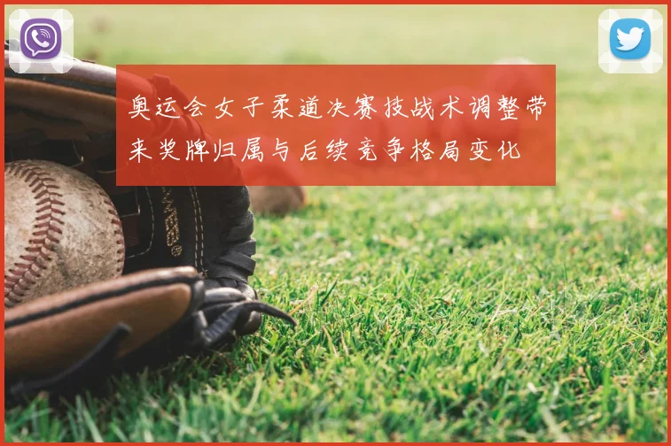 奥运会女子柔道决赛技战术调整带来奖牌归属与后续竞争格局变化