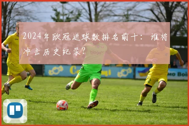 2024年欧冠进球数排名前十：谁将冲击历史纪录？