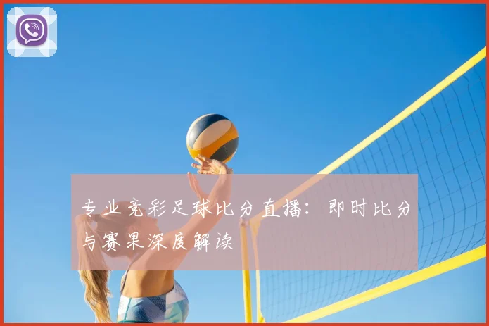 专业竞彩足球比分直播：即时比分与赛果深度解读