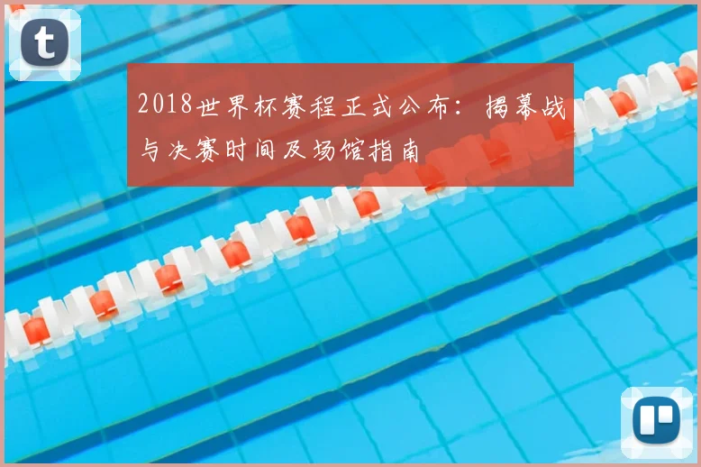 2018世界杯赛程正式公布：揭幕战与决赛时间及场馆指南